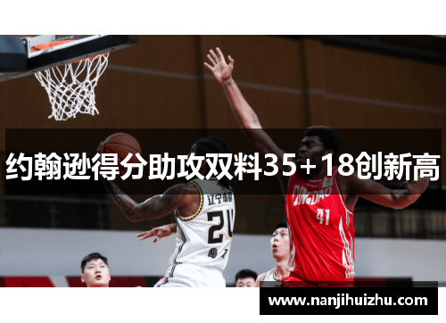约翰逊得分助攻双料35+18创新高
