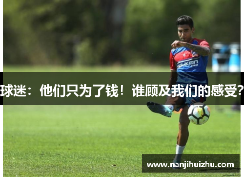 球迷：他们只为了钱！谁顾及我们的感受？